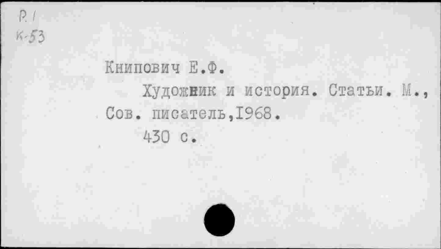 ﻿Книпович Е.Ф.
Художник и история. Статьи. М. Сов. писатель,1968.
430 с.